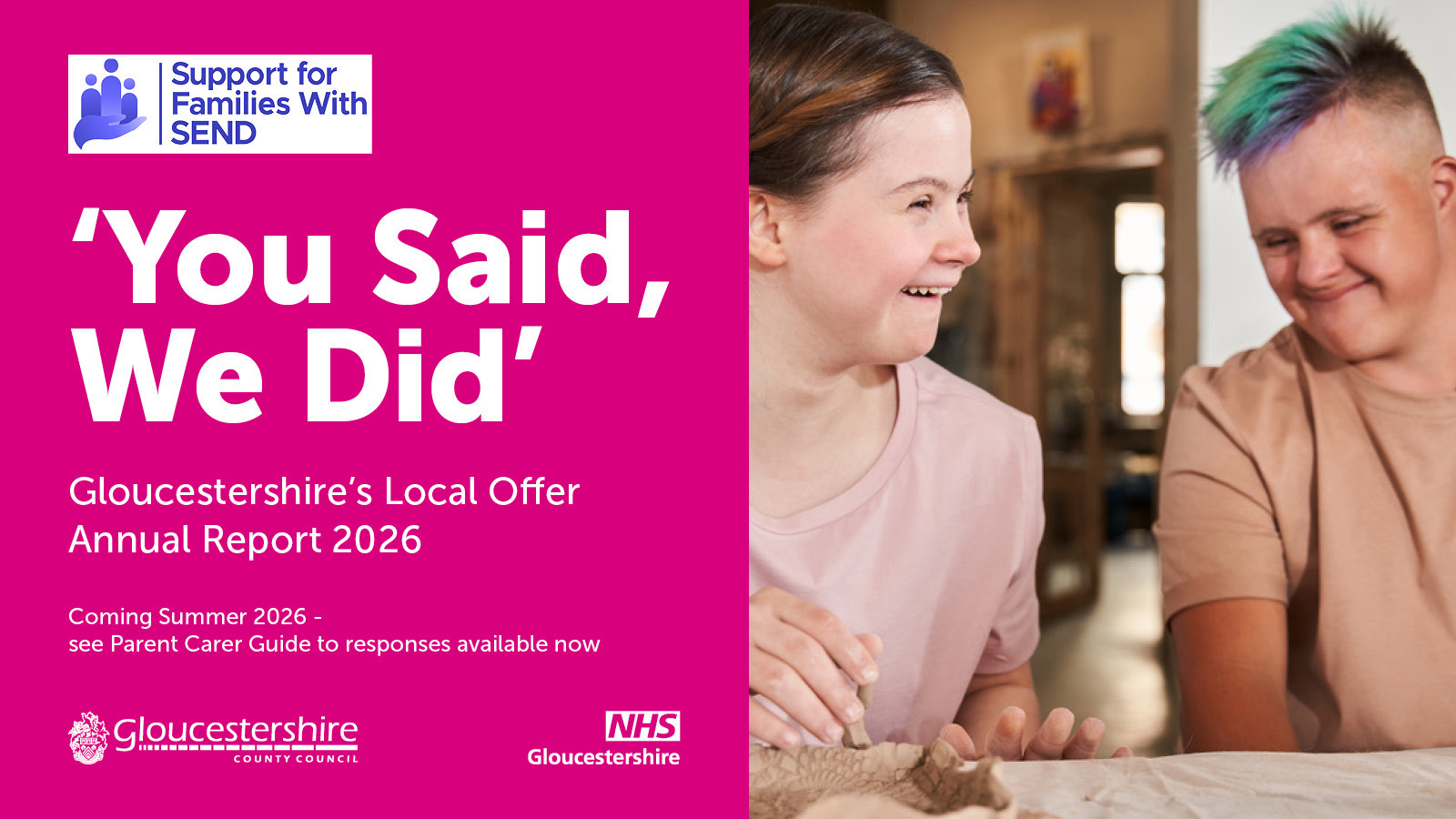 You Said We Did 2026 Banner -   Support for Families with SEND ‘You Said, We Did’ Gloucestershire’s Local Offer Annual Report 2026 with image of smiling young people and text stating Coming Summer 2026  - see Parent Carer Guide to responses available now